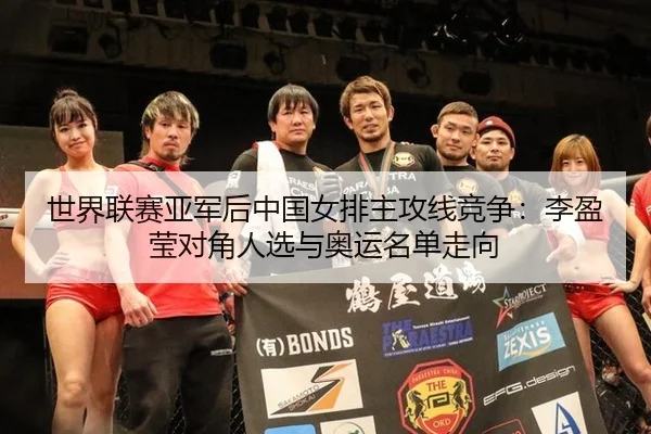 世界联赛亚军后中国女排主攻线竞争：李盈莹对角人选与奥运名单走向